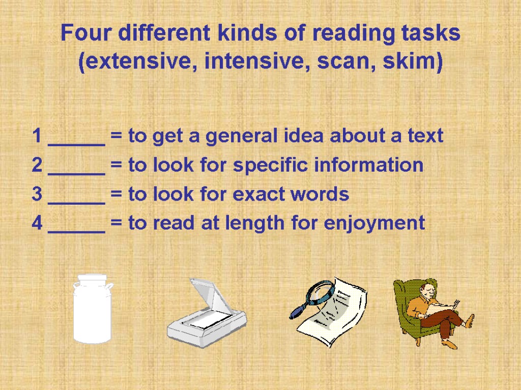 Four different kinds of reading tasks (extensive, intensive, scan, skim) 1 _____ = to